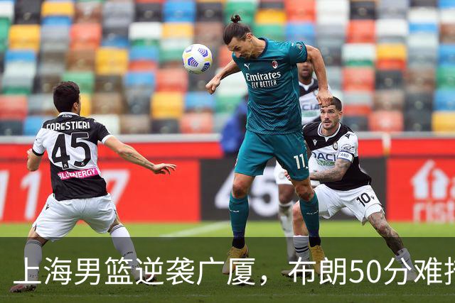上海男篮逆袭广厦，布朗50分难掩球队短板，真相揭晓！