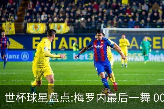 世杯球星盘点:梅罗内最后一舞 00后全面接班