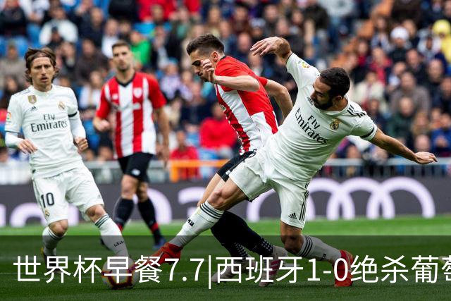 世界杯早餐7.7|西班牙1-0绝杀葡萄牙 中国男篮世预赛大胜中国台北