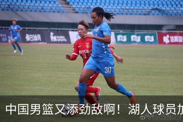 中国男篮又添劲敌啊！湖人球员加盟！
