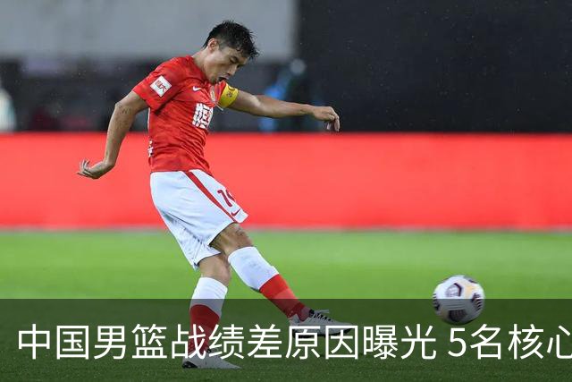 中国男篮战绩差原因曝光 5名核心球员带伤作战 赵继伟2次严重崴脚