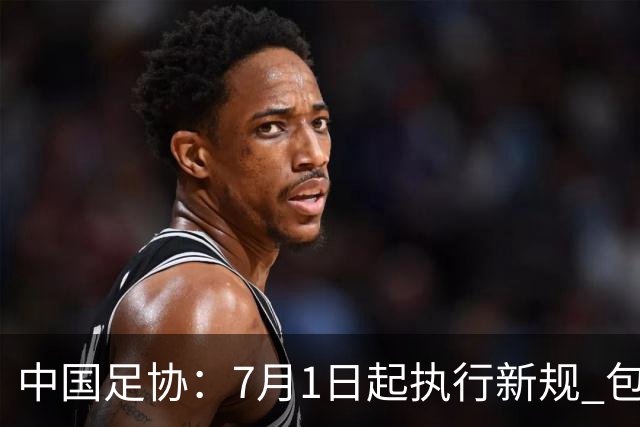 中国足协：7月1日起执行新规 包括捂嘴染红+限时离场