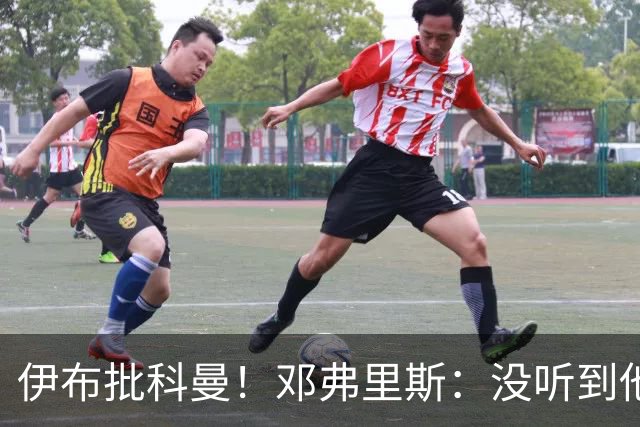 伊布批科曼！邓弗里斯：没听到他说什么，我们表现不好但尽全力了