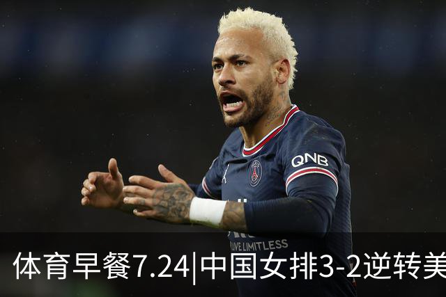 体育早餐7.24|中国女排3-2逆转美国 广东男篮总经理朱芳雨离任