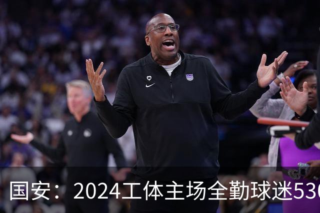 国安：2024工体主场全勤球迷5307人 46位球迷全勤