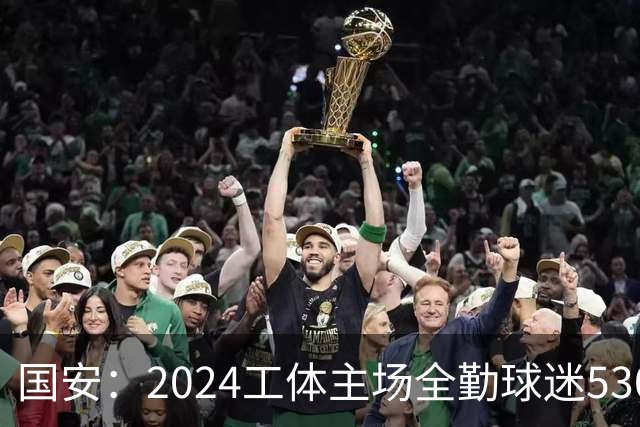 国安：2024工体主场全勤球迷5307人 46位球迷全勤
