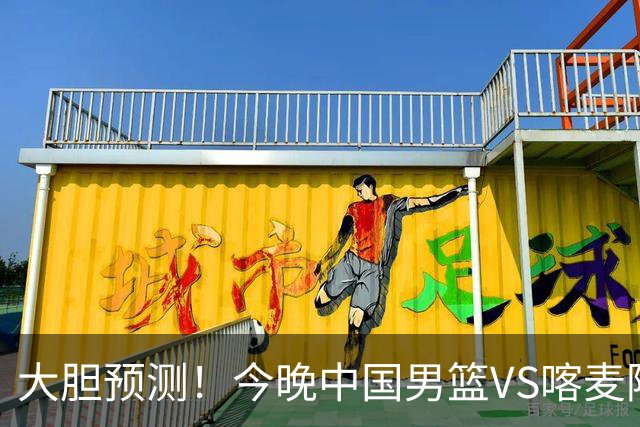 大胆预测！今晚中国男篮VS喀麦隆男篮，中国男篮将会获胜 原因有4点
