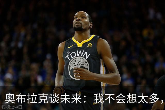 奥布拉克谈未来：我不会想太多，该发生的事情总会发生