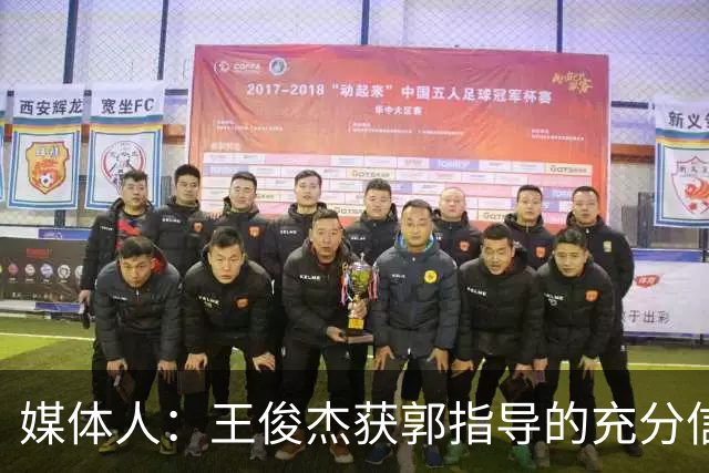 媒体人：王俊杰获郭指导的充分信任 拥有随时可以单打的战术特权
