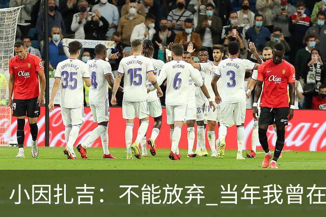 小因扎吉：不能放弃 当年我曾在最后一轮逆转夺冠