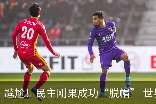 尴尬！民主刚果成功“脱帽” 世界杯0球0分球队只剩国足印尼