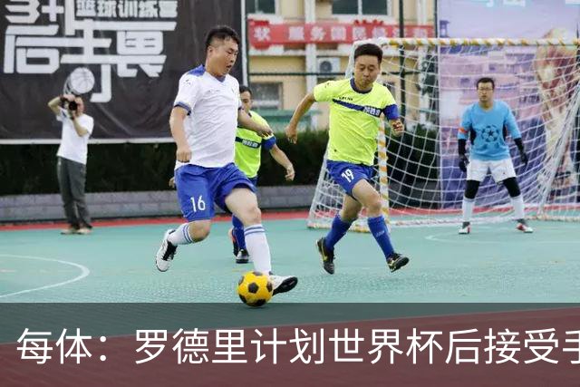 每体：罗德里计划世界杯后接受手术，将缺席下赛季初的一些比赛