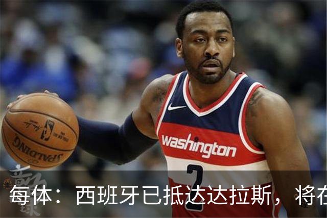 每体：西班牙已抵达达拉斯，将在这里驻扎训练迎战葡萄牙