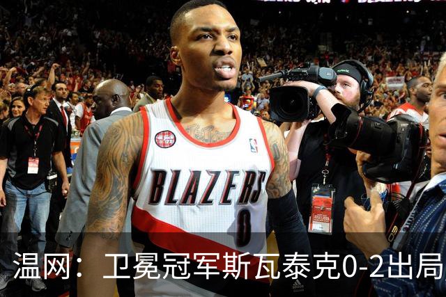 温网：卫冕冠军斯瓦泰克0-2出局 莱巴金娜0-2无缘16强