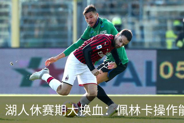 湖人休赛期大换血：佩林卡操作能否赢得球迷信任？
