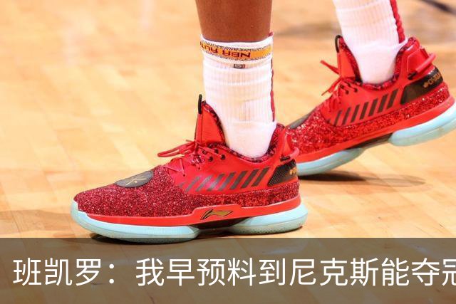 班凯罗：我早预料到尼克斯能夺冠 他们好像取得了季后赛19连胜