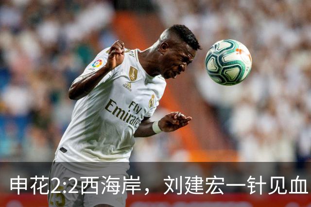 申花2:2西海岸，刘建宏一针见血：申花平在两点太致命