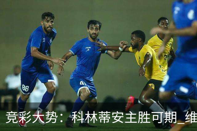 竞彩大势：科林蒂安主胜可期 维多利亚客战不败