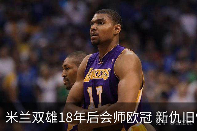 米兰双雄18年后会师欧冠 新仇旧恨国米欲清算?