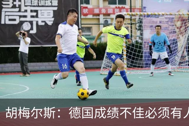 胡梅尔斯：德国成绩不佳必须有人负责，一些球员也应主动退出球队