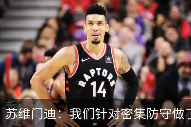 苏维门迪：我们针对密集防守做了专项演练，已经做好了应对的准备