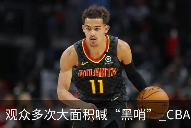 观众多次大面积喊“黑哨” CBA对上海赛区、上海久事俱乐部处罚