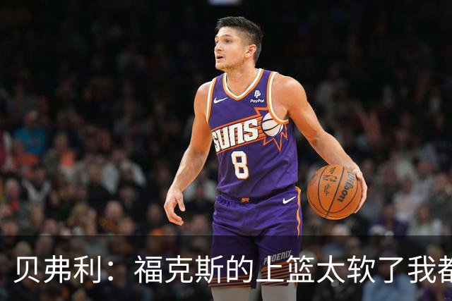 贝弗利：福克斯的上篮太软了我都能盖掉 连我儿子都知道该运出来