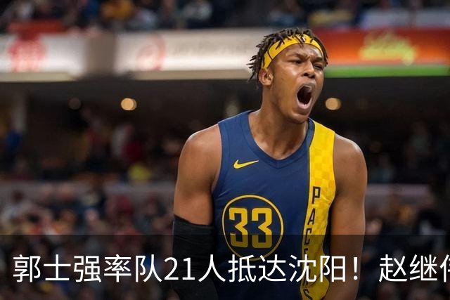 郭士强率队21人抵达沈阳！赵继伟与王俊杰人气火爆，现场气氛赛冠军更热烈
