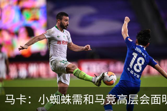 马卡：小蜘蛛需和马竞高层会面明确立场，巴萨最高报价至1.2亿欧