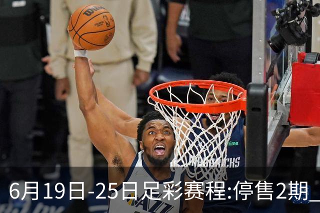 6月19日-25日足彩赛程:停售2期 均系世界杯小组赛