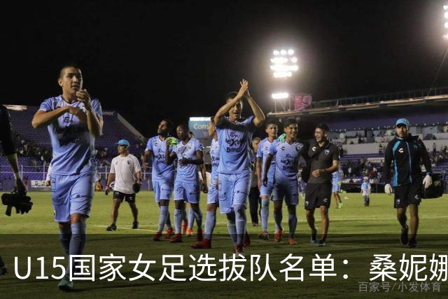 U15国家女足选拔队名单：桑妮娜挂帅古雅沙进教练组 共30人入选