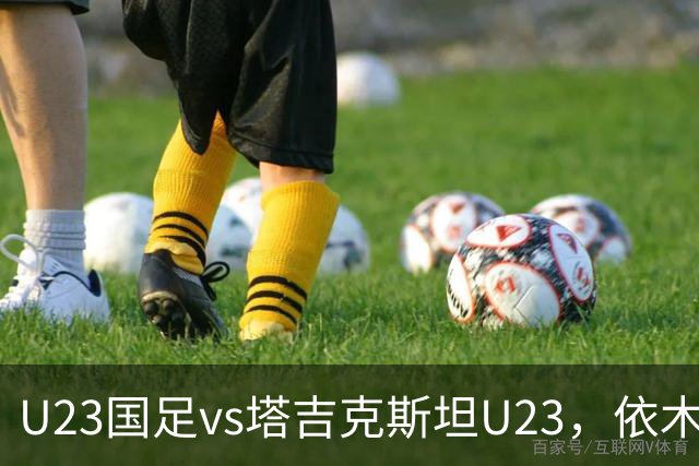 U23国足vs塔吉克斯坦U23，依木兰、吾米提江、向余望首发